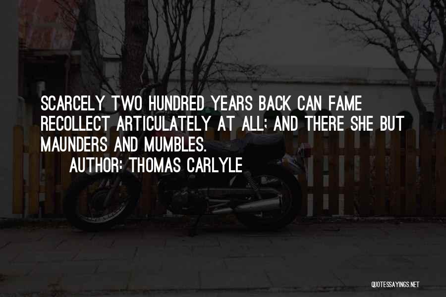 Thomas Carlyle Quotes: Scarcely Two Hundred Years Back Can Fame Recollect Articulately At All; And There She But Maunders And Mumbles.