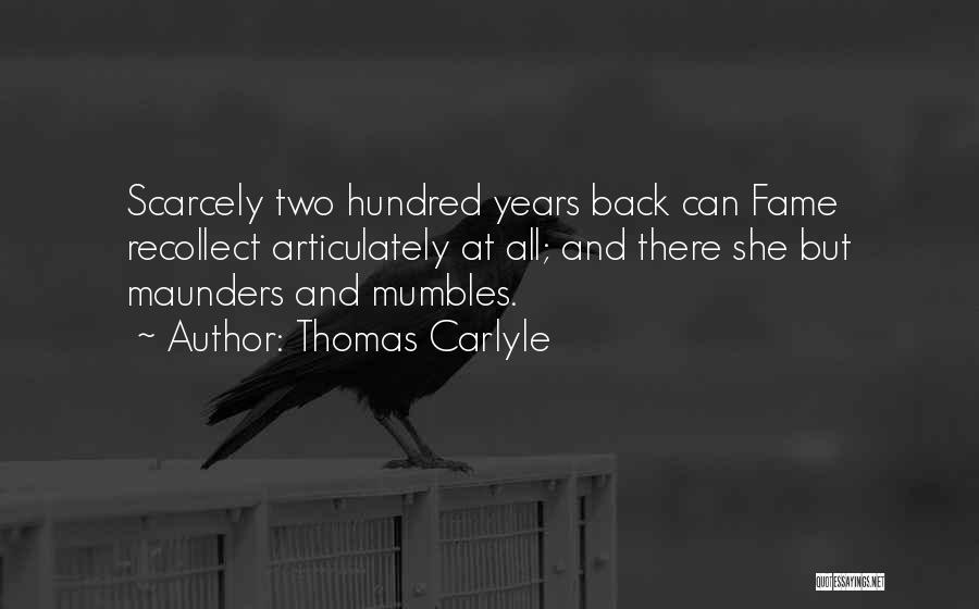 Thomas Carlyle Quotes: Scarcely Two Hundred Years Back Can Fame Recollect Articulately At All; And There She But Maunders And Mumbles.