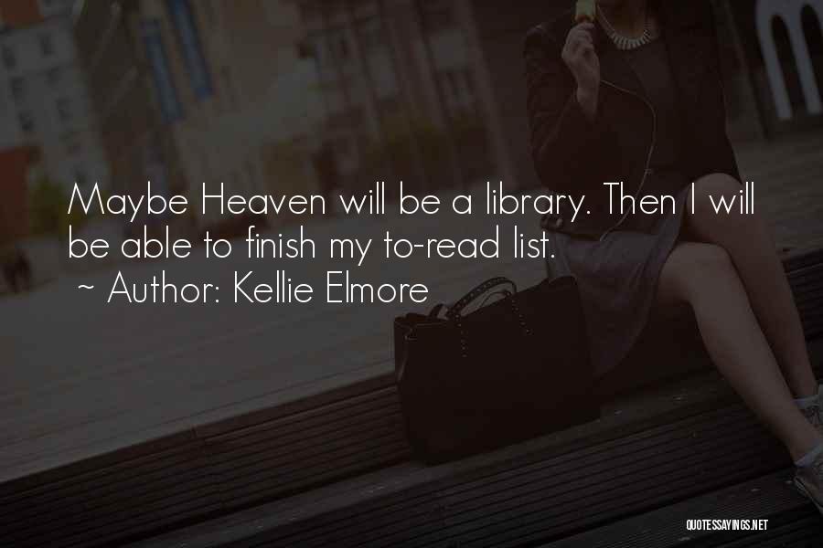 Kellie Elmore Quotes: Maybe Heaven Will Be A Library. Then I Will Be Able To Finish My To-read List.