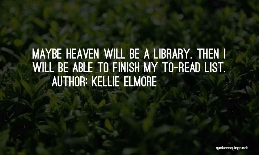 Kellie Elmore Quotes: Maybe Heaven Will Be A Library. Then I Will Be Able To Finish My To-read List.