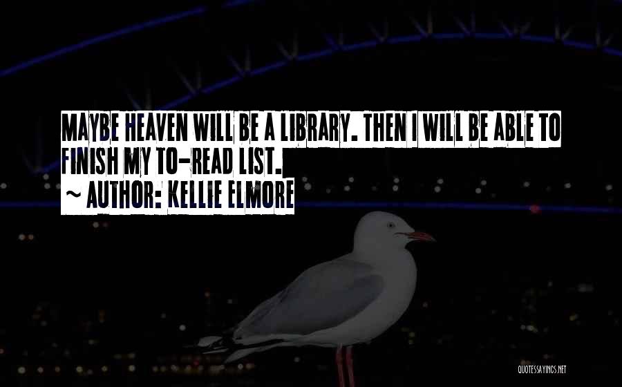 Kellie Elmore Quotes: Maybe Heaven Will Be A Library. Then I Will Be Able To Finish My To-read List.