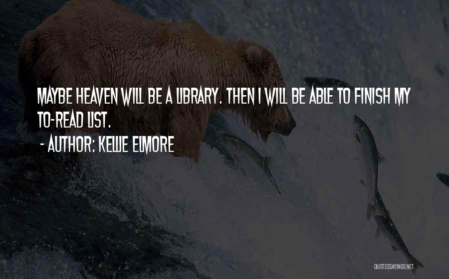 Kellie Elmore Quotes: Maybe Heaven Will Be A Library. Then I Will Be Able To Finish My To-read List.