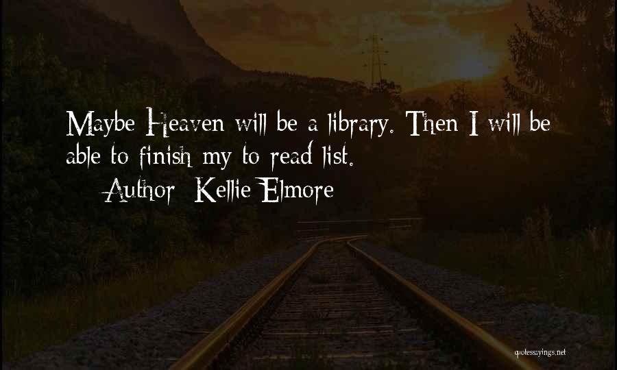 Kellie Elmore Quotes: Maybe Heaven Will Be A Library. Then I Will Be Able To Finish My To-read List.