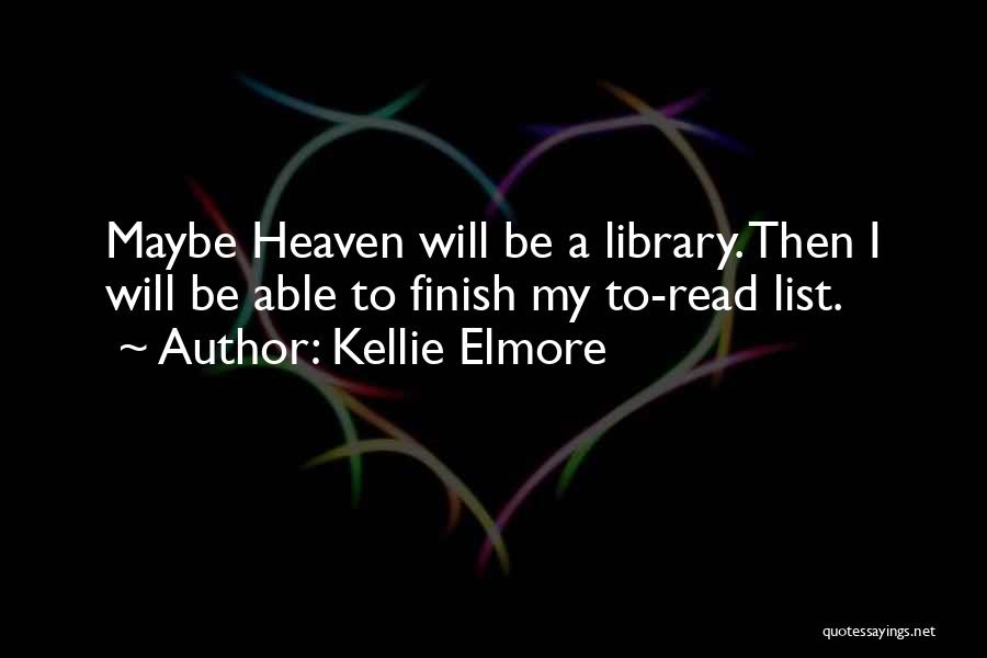 Kellie Elmore Quotes: Maybe Heaven Will Be A Library. Then I Will Be Able To Finish My To-read List.