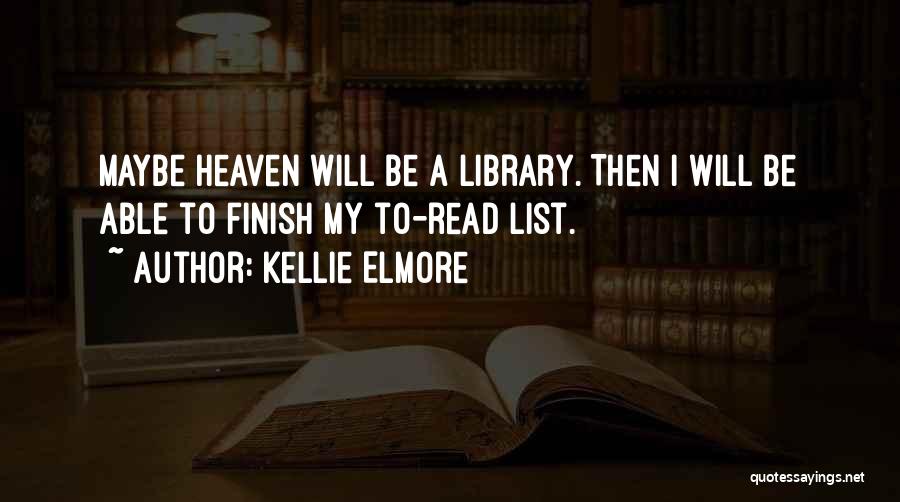 Kellie Elmore Quotes: Maybe Heaven Will Be A Library. Then I Will Be Able To Finish My To-read List.