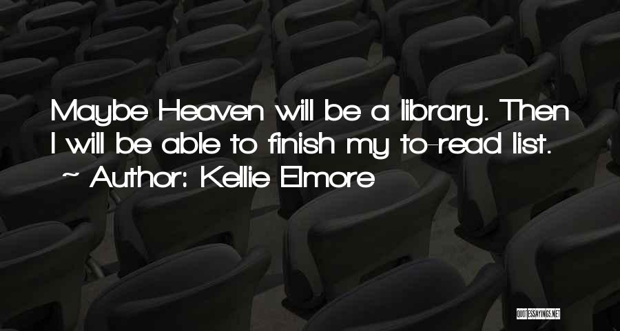 Kellie Elmore Quotes: Maybe Heaven Will Be A Library. Then I Will Be Able To Finish My To-read List.