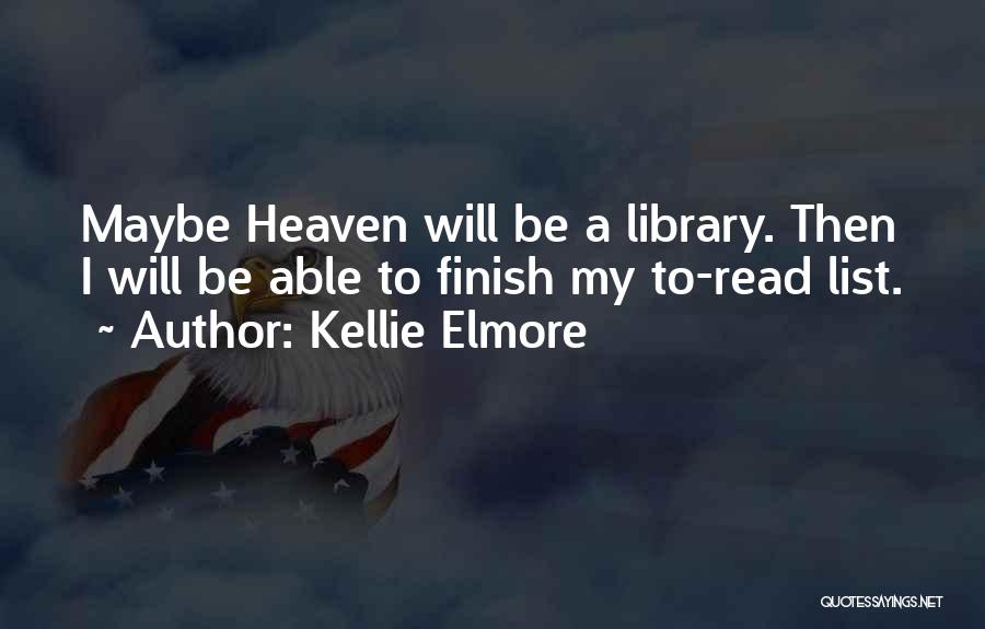 Kellie Elmore Quotes: Maybe Heaven Will Be A Library. Then I Will Be Able To Finish My To-read List.