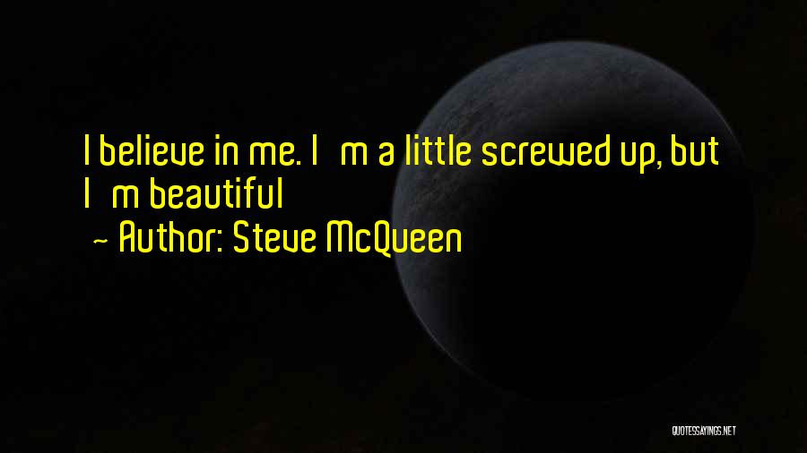 Steve McQueen Quotes: I Believe In Me. I'm A Little Screwed Up, But I'm Beautiful