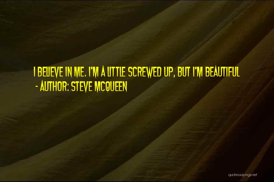 Steve McQueen Quotes: I Believe In Me. I'm A Little Screwed Up, But I'm Beautiful