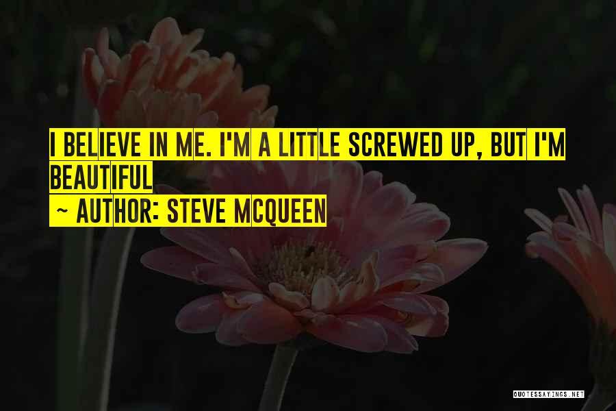 Steve McQueen Quotes: I Believe In Me. I'm A Little Screwed Up, But I'm Beautiful