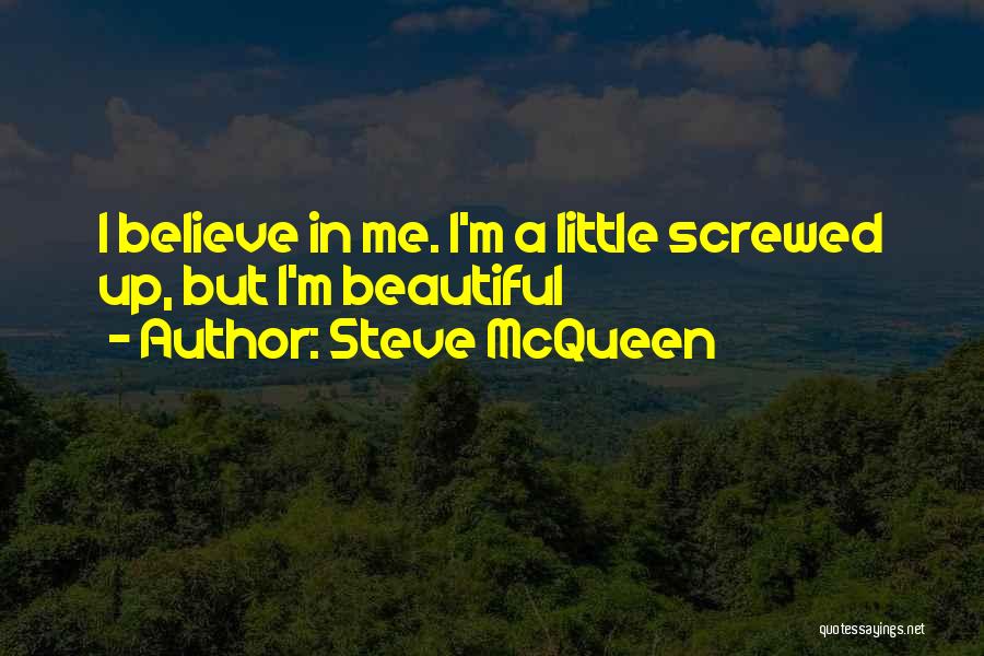 Steve McQueen Quotes: I Believe In Me. I'm A Little Screwed Up, But I'm Beautiful