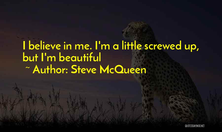 Steve McQueen Quotes: I Believe In Me. I'm A Little Screwed Up, But I'm Beautiful