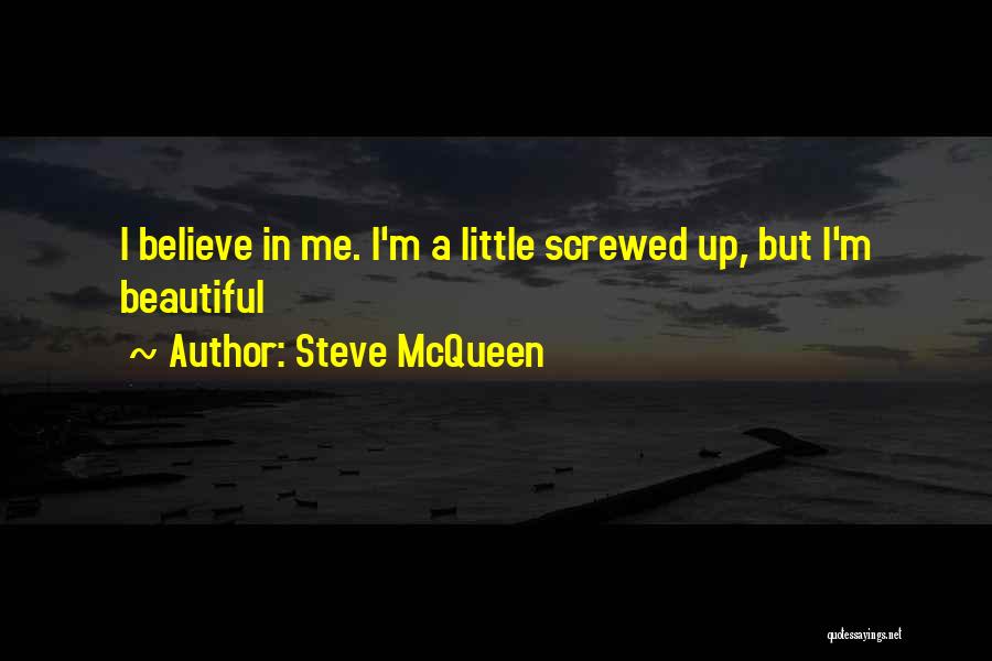 Steve McQueen Quotes: I Believe In Me. I'm A Little Screwed Up, But I'm Beautiful