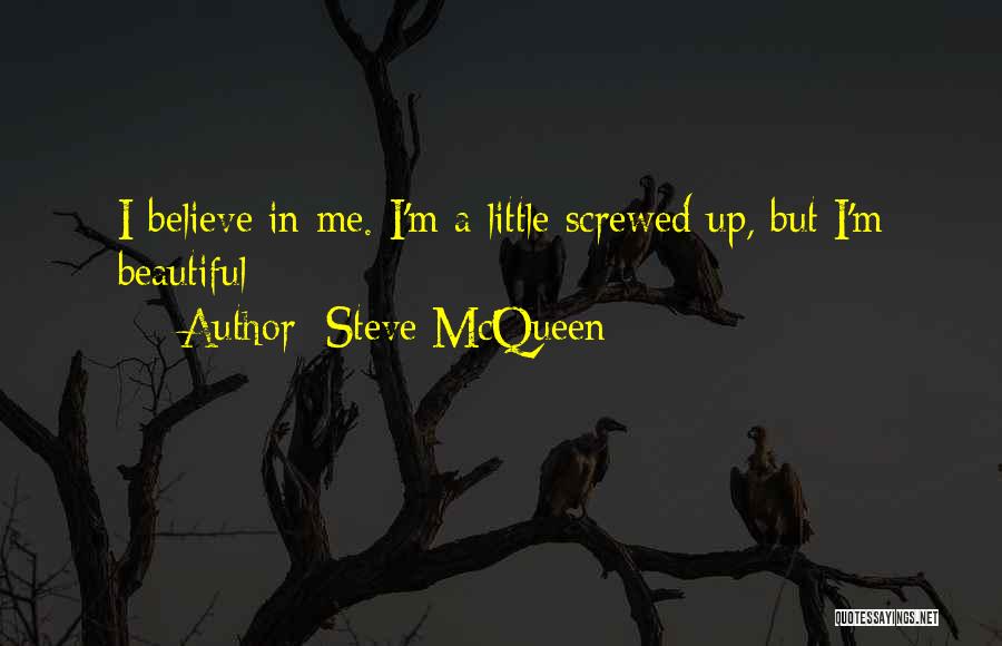 Steve McQueen Quotes: I Believe In Me. I'm A Little Screwed Up, But I'm Beautiful