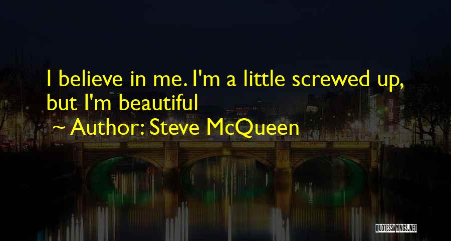 Steve McQueen Quotes: I Believe In Me. I'm A Little Screwed Up, But I'm Beautiful