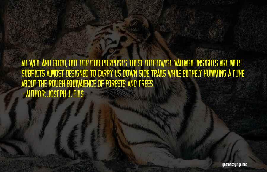 Joseph J. Ellis Quotes: All Well And Good, But For Our Purposes These Otherwise-valuable Insights Are Mere Subplots Almost Designed To Carry Us Down