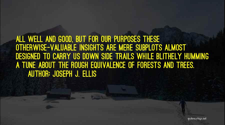 Joseph J. Ellis Quotes: All Well And Good, But For Our Purposes These Otherwise-valuable Insights Are Mere Subplots Almost Designed To Carry Us Down