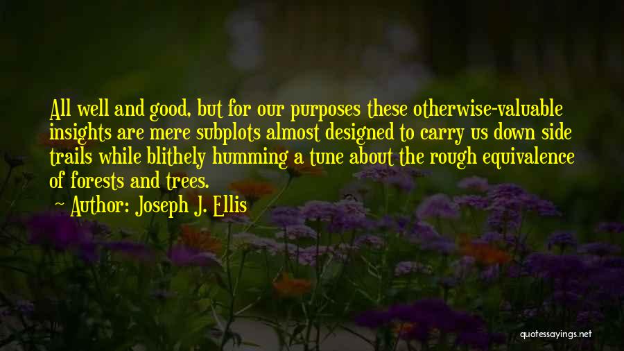 Joseph J. Ellis Quotes: All Well And Good, But For Our Purposes These Otherwise-valuable Insights Are Mere Subplots Almost Designed To Carry Us Down