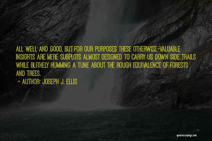 Joseph J. Ellis Quotes: All Well And Good, But For Our Purposes These Otherwise-valuable Insights Are Mere Subplots Almost Designed To Carry Us Down