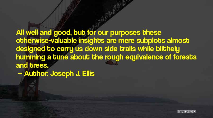 Joseph J. Ellis Quotes: All Well And Good, But For Our Purposes These Otherwise-valuable Insights Are Mere Subplots Almost Designed To Carry Us Down