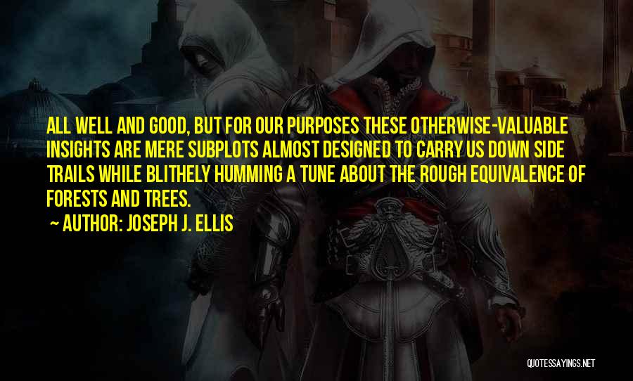 Joseph J. Ellis Quotes: All Well And Good, But For Our Purposes These Otherwise-valuable Insights Are Mere Subplots Almost Designed To Carry Us Down