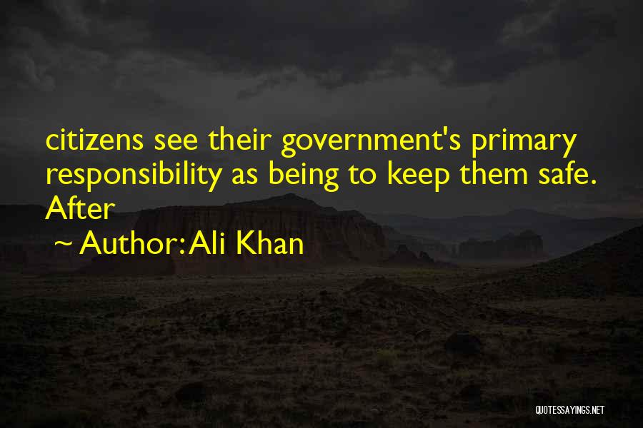 Ali Khan Quotes: Citizens See Their Government's Primary Responsibility As Being To Keep Them Safe. After
