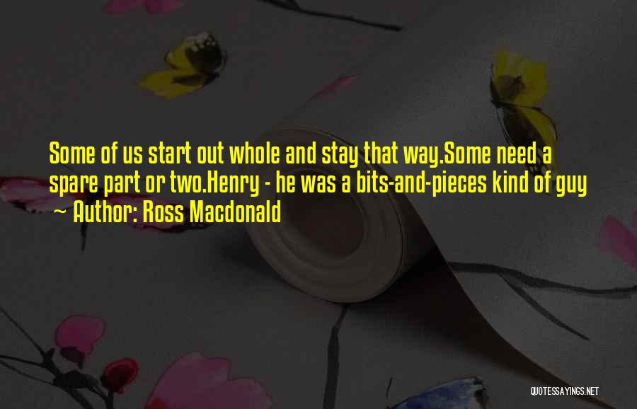 Ross Macdonald Quotes: Some Of Us Start Out Whole And Stay That Way.some Need A Spare Part Or Two.henry - He Was A