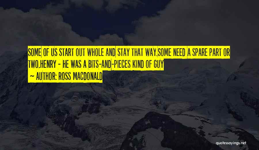 Ross Macdonald Quotes: Some Of Us Start Out Whole And Stay That Way.some Need A Spare Part Or Two.henry - He Was A