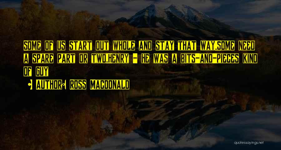 Ross Macdonald Quotes: Some Of Us Start Out Whole And Stay That Way.some Need A Spare Part Or Two.henry - He Was A