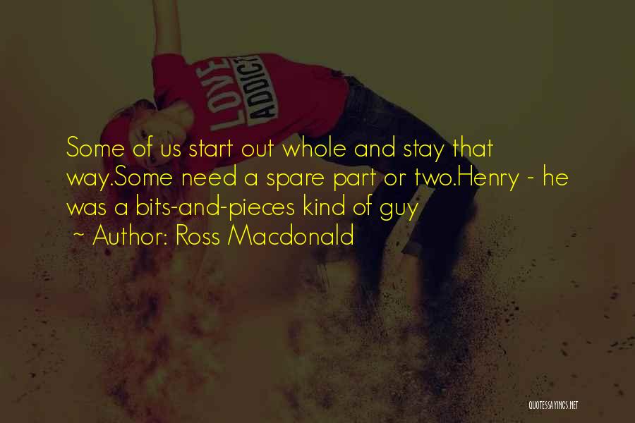 Ross Macdonald Quotes: Some Of Us Start Out Whole And Stay That Way.some Need A Spare Part Or Two.henry - He Was A