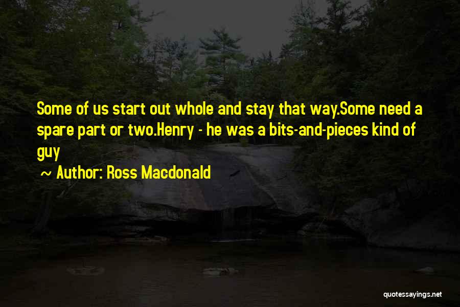 Ross Macdonald Quotes: Some Of Us Start Out Whole And Stay That Way.some Need A Spare Part Or Two.henry - He Was A