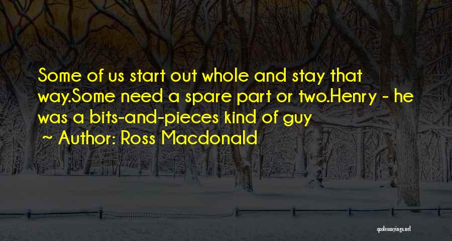 Ross Macdonald Quotes: Some Of Us Start Out Whole And Stay That Way.some Need A Spare Part Or Two.henry - He Was A