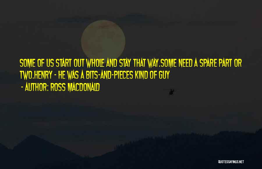 Ross Macdonald Quotes: Some Of Us Start Out Whole And Stay That Way.some Need A Spare Part Or Two.henry - He Was A