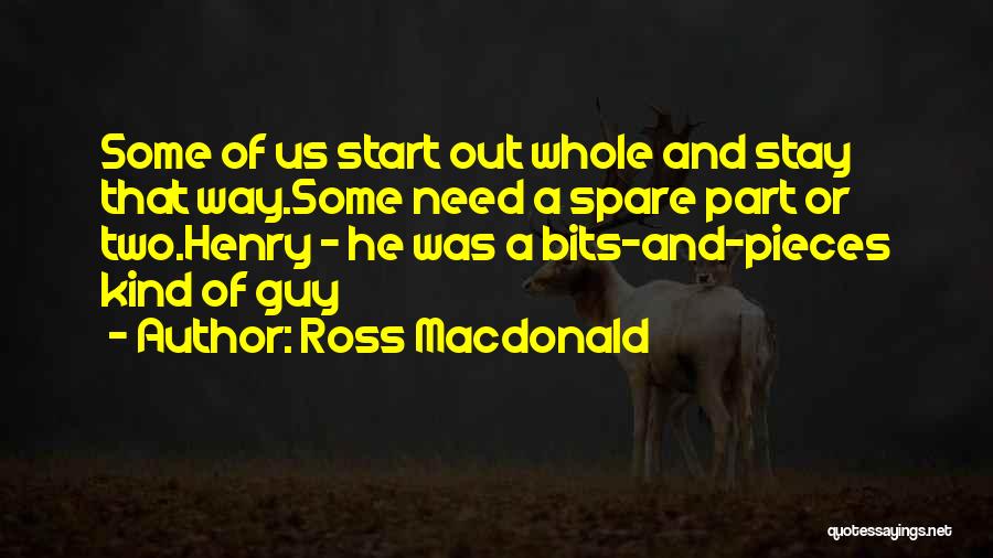 Ross Macdonald Quotes: Some Of Us Start Out Whole And Stay That Way.some Need A Spare Part Or Two.henry - He Was A
