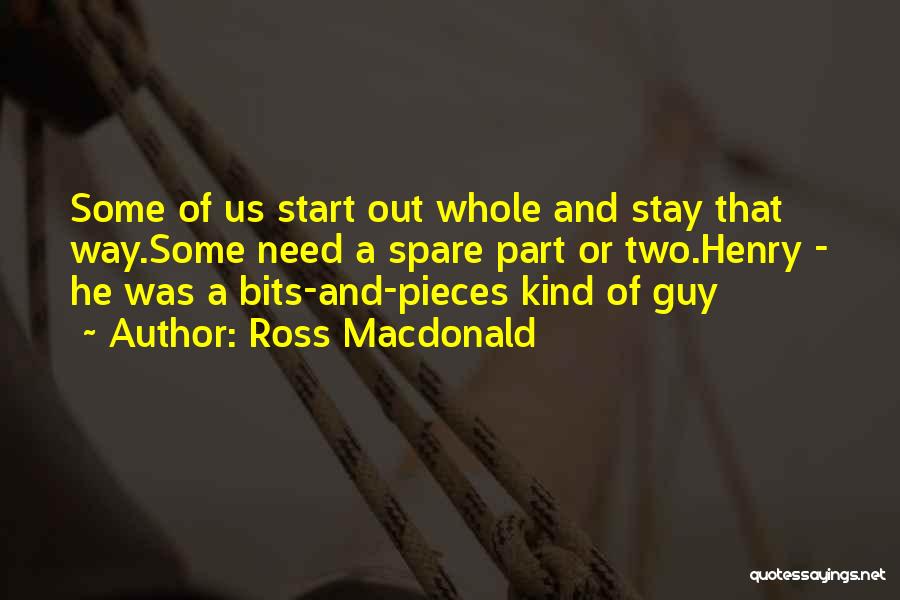 Ross Macdonald Quotes: Some Of Us Start Out Whole And Stay That Way.some Need A Spare Part Or Two.henry - He Was A