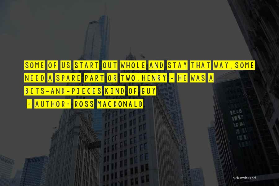 Ross Macdonald Quotes: Some Of Us Start Out Whole And Stay That Way.some Need A Spare Part Or Two.henry - He Was A
