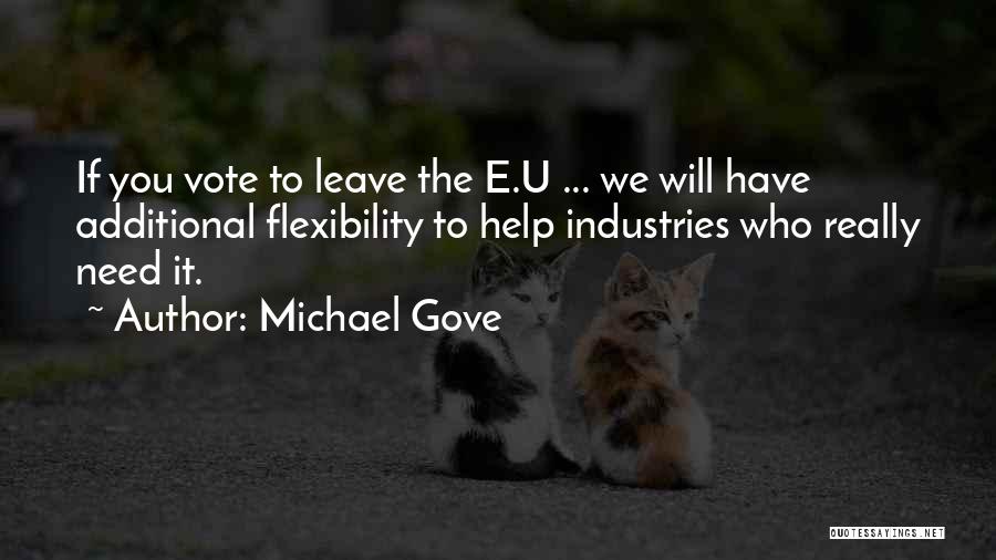 Michael Gove Quotes: If You Vote To Leave The E.u ... We Will Have Additional Flexibility To Help Industries Who Really Need It.