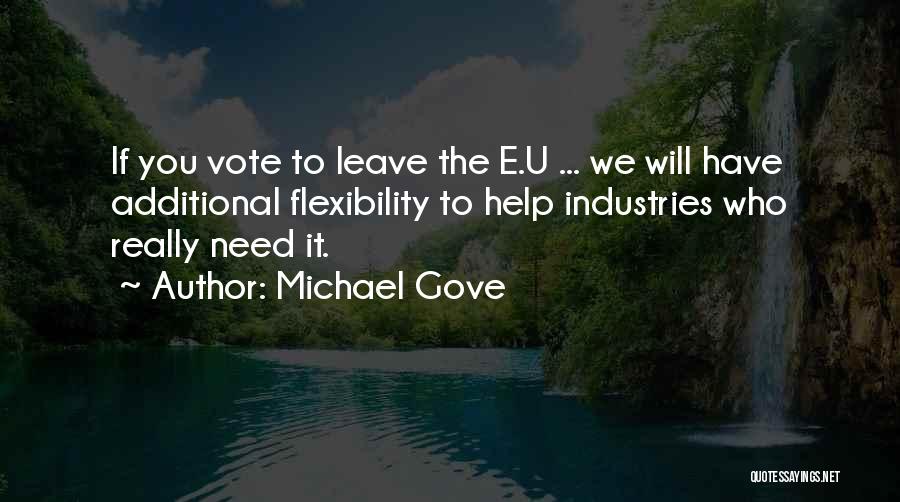 Michael Gove Quotes: If You Vote To Leave The E.u ... We Will Have Additional Flexibility To Help Industries Who Really Need It.