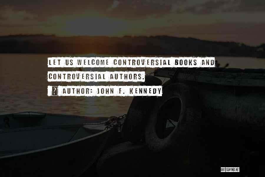 John F. Kennedy Quotes: Let Us Welcome Controversial Books And Controversial Authors.