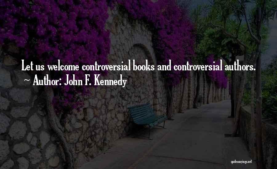 John F. Kennedy Quotes: Let Us Welcome Controversial Books And Controversial Authors.