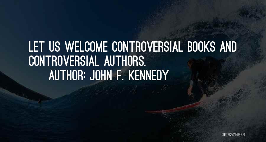 John F. Kennedy Quotes: Let Us Welcome Controversial Books And Controversial Authors.