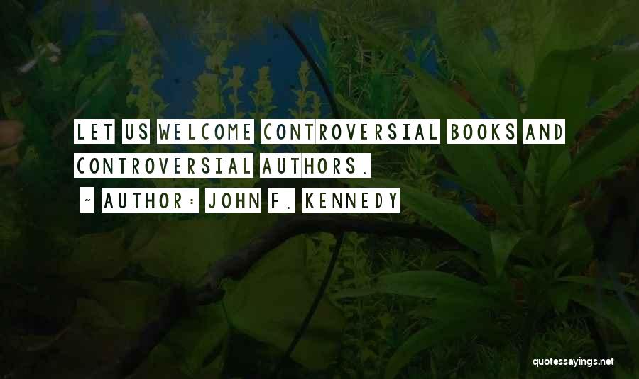John F. Kennedy Quotes: Let Us Welcome Controversial Books And Controversial Authors.