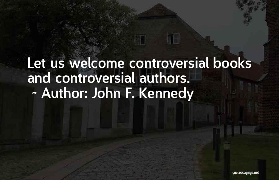 John F. Kennedy Quotes: Let Us Welcome Controversial Books And Controversial Authors.