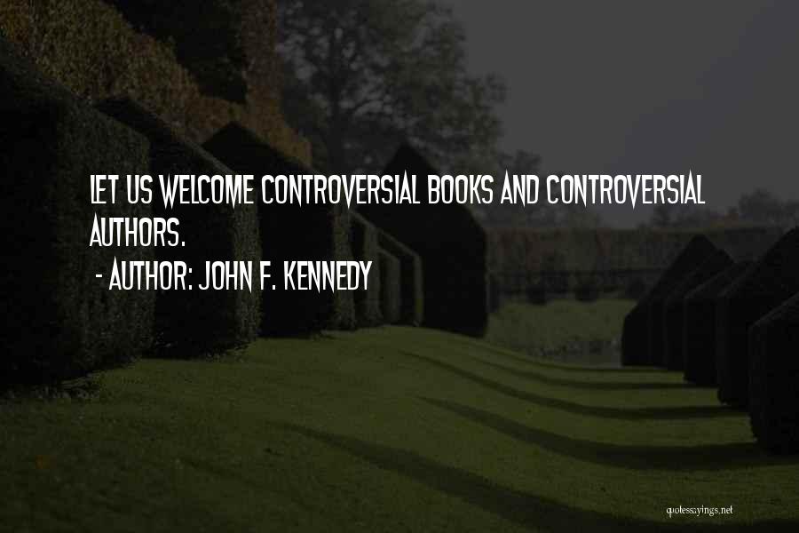 John F. Kennedy Quotes: Let Us Welcome Controversial Books And Controversial Authors.