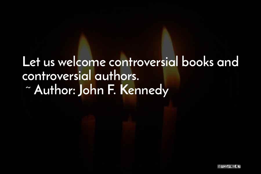 John F. Kennedy Quotes: Let Us Welcome Controversial Books And Controversial Authors.