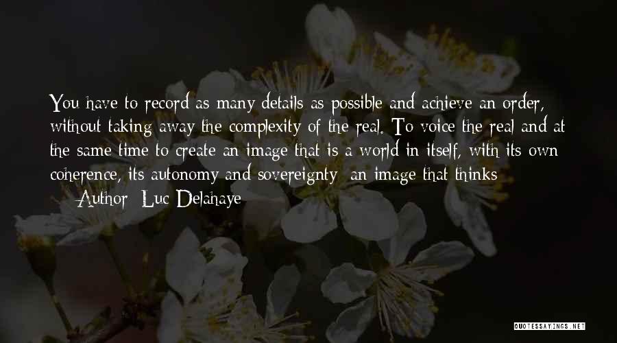 Luc Delahaye Quotes: You Have To Record As Many Details As Possible And Achieve An Order, Without Taking Away The Complexity Of The