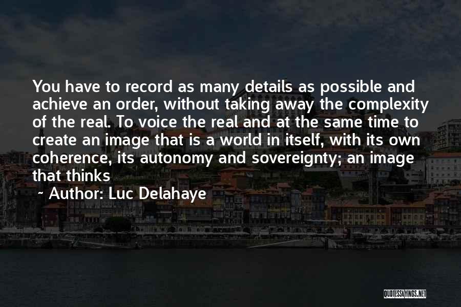 Luc Delahaye Quotes: You Have To Record As Many Details As Possible And Achieve An Order, Without Taking Away The Complexity Of The