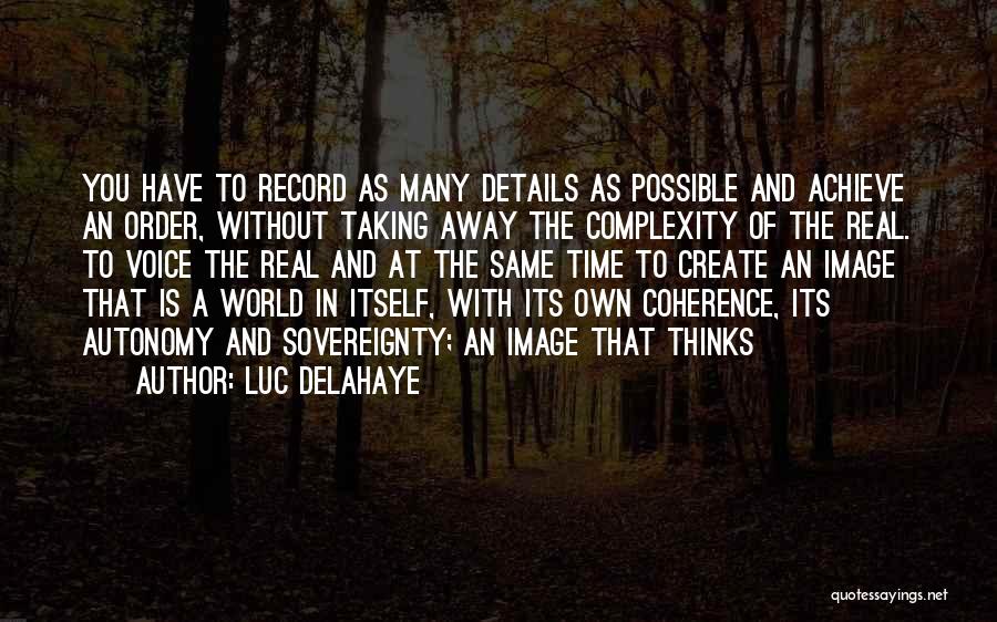 Luc Delahaye Quotes: You Have To Record As Many Details As Possible And Achieve An Order, Without Taking Away The Complexity Of The