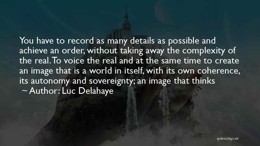 Luc Delahaye Quotes: You Have To Record As Many Details As Possible And Achieve An Order, Without Taking Away The Complexity Of The