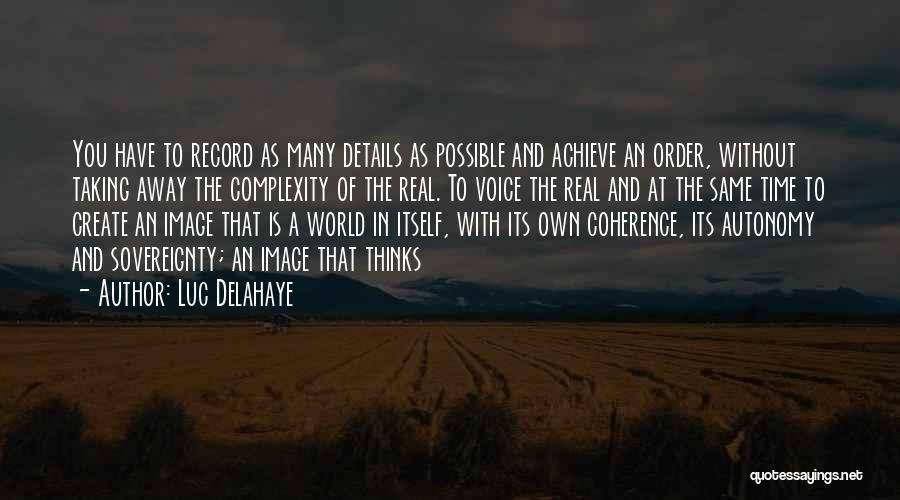 Luc Delahaye Quotes: You Have To Record As Many Details As Possible And Achieve An Order, Without Taking Away The Complexity Of The